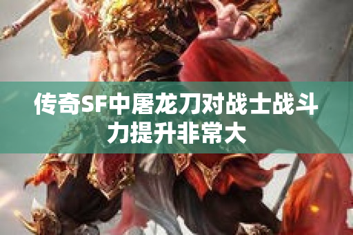 传奇SF中屠龙刀对战士战斗力提升非常大-图1