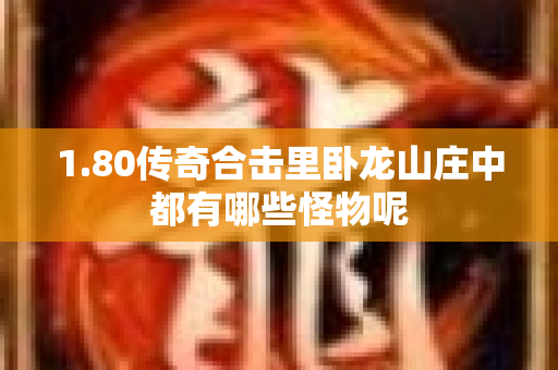 1.80传奇合击里卧龙山庄中都有哪些怪物呢-图1