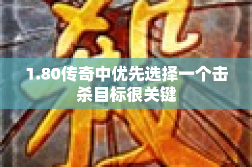 1.80传奇中优先选择一个击杀目标很关键-图1