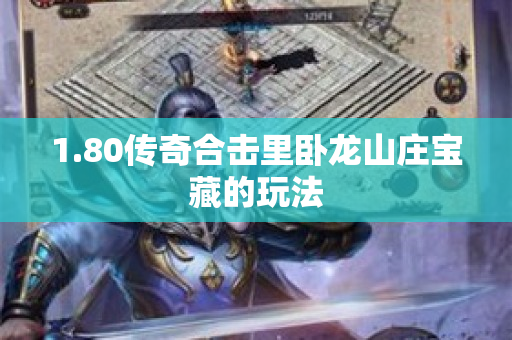 1.80传奇合击里卧龙山庄宝藏的玩法-图1
