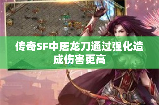 传奇SF中屠龙刀通过强化造成伤害更高-图1