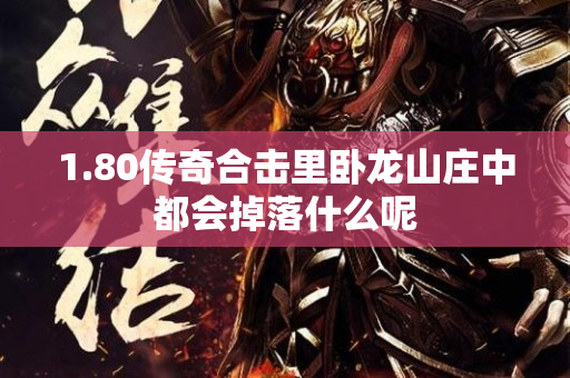 1.80传奇合击里卧龙山庄中都会掉落什么呢-图1