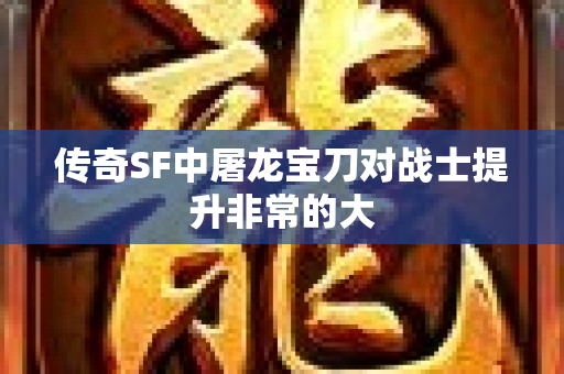 传奇SF中屠龙宝刀对战士提升非常的大-图1