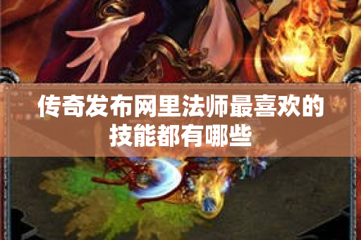 传奇发布网里法师最喜欢的技能都有哪些-图1