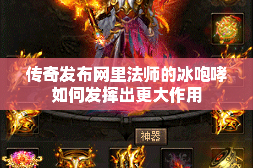 传奇发布网里法师的冰咆哮如何发挥出更大作用-图1