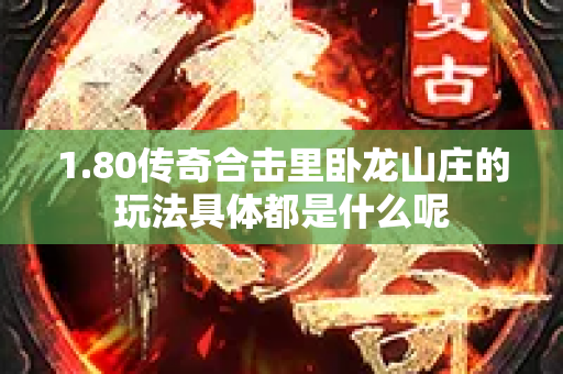 1.80传奇合击里卧龙山庄的玩法具体都是什么呢-图1