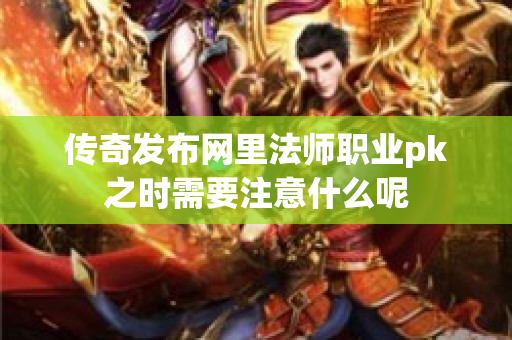 传奇发布网里法师职业pk之时需要注意什么呢-图1