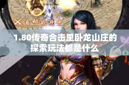 1.80传奇合击里卧龙山庄的探索玩法都是什么-图1