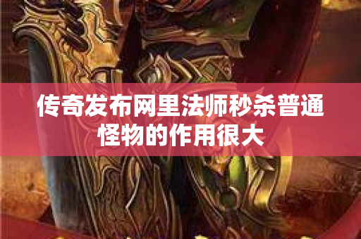 传奇发布网里法师秒杀普通怪物的作用很大-图1