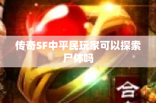 传奇SF中平民玩家可以探索尸体吗