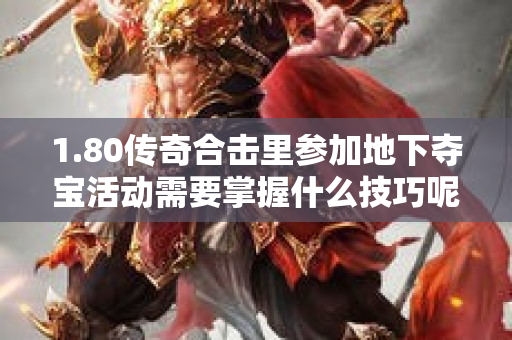 1.80传奇合击里参加地下夺宝活动需要掌握什么技巧呢-图1