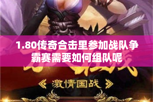 1.80传奇合击里参加战队争霸赛需要如何组队呢-图1