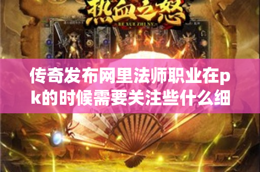 传奇发布网里法师职业在pk的时候需要关注些什么细节呢-图1