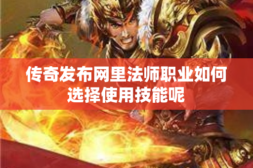 传奇发布网里法师职业如何选择使用技能呢-图1
