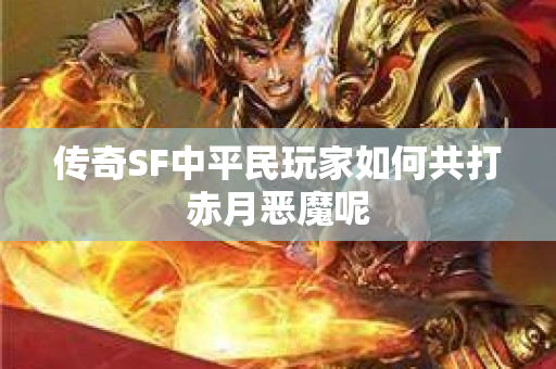 传奇SF中平民玩家如何共打赤月恶魔呢-图1