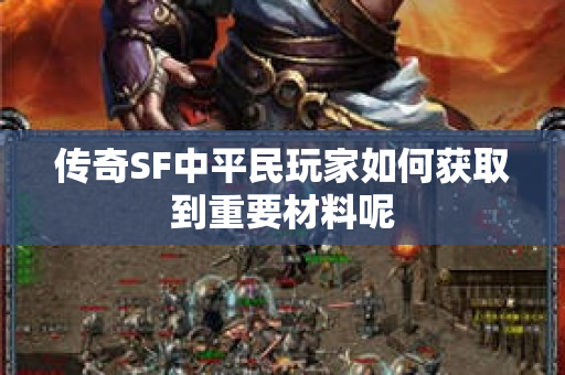 传奇SF中平民玩家如何获取到重要材料呢-图1