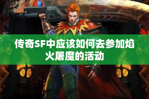 传奇SF中应该如何去参加焰火屠魔的活动-图1