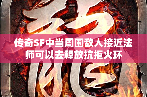 传奇SF中当周围敌人接近法师可以去释放抗拒火环-图1