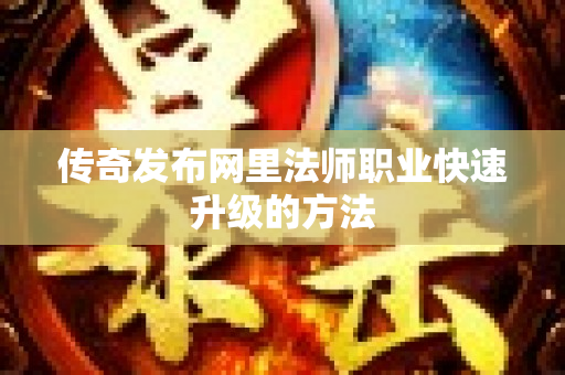 传奇发布网里法师职业快速升级的方法