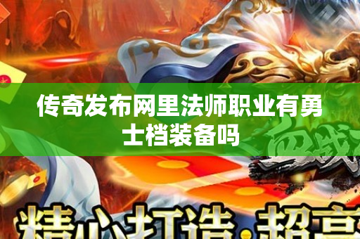 传奇发布网里法师职业有勇士档装备吗-图1