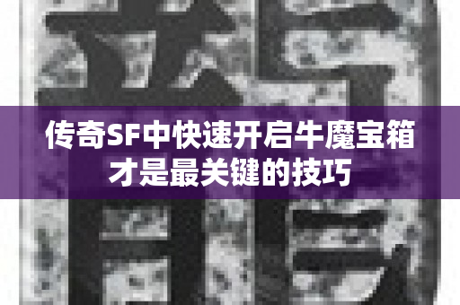 传奇SF中快速开启牛魔宝箱才是最关键的技巧-图1