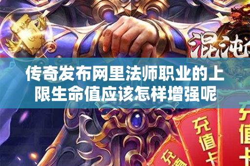 传奇发布网里法师职业的上限生命值应该怎样增强呢-图1