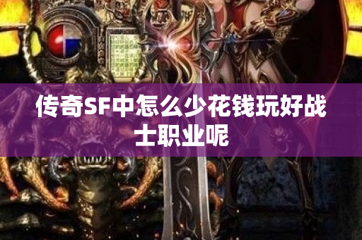 传奇SF中怎么少花钱玩好战士职业呢-图1