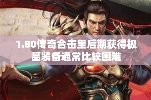 1.80传奇合击里后期获得极品装备通常比较困难-图1
