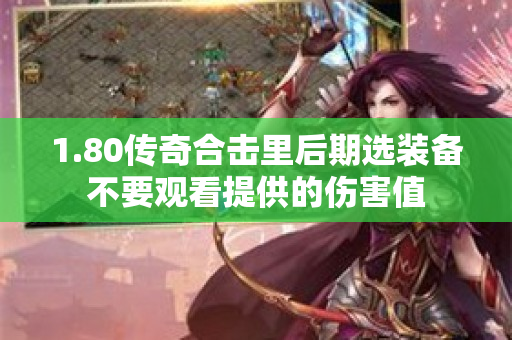 1.80传奇合击里后期选装备不要观看提供的伤害值-图1