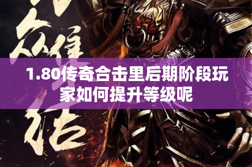 1.80传奇合击里后期阶段玩家如何提升等级呢-图1