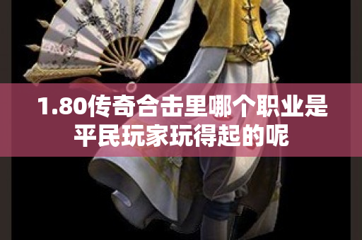 1.80传奇合击里哪个职业是平民玩家玩得起的呢-图1