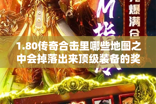 1.80传奇合击里哪些地图之中会掉落出来顶级装备的奖励的呢-图1