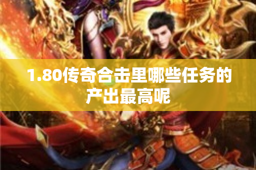 1.80传奇合击里哪些任务的产出最高呢-图1