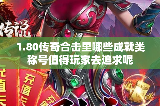 1.80传奇合击里哪些成就类称号值得玩家去追求呢-图1
