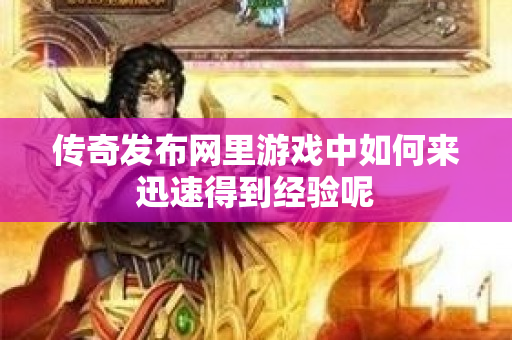 传奇发布网里游戏中如何来迅速得到经验呢-图1