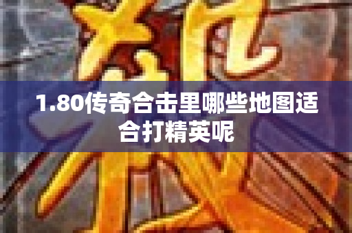 1.80传奇合击里哪些地图适合打精英呢-图1