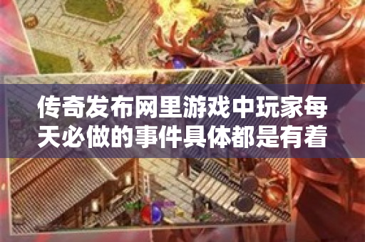 传奇发布网里游戏中玩家每天必做的事件具体都是有着哪些呢-图1