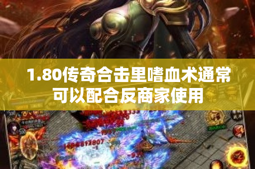 1.80传奇合击里嗜血术通常可以配合反商家使用