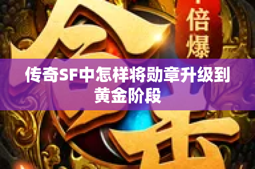 传奇SF中怎样将勋章升级到黄金阶段-图1