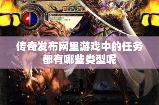 传奇发布网里游戏中的任务都有哪些类型呢-图1