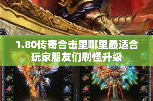 1.80传奇合击里哪里最适合玩家朋友们刷怪升级-图1