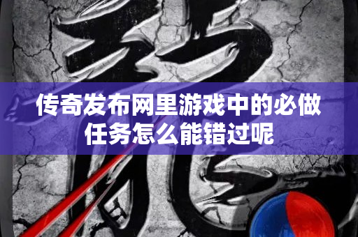 传奇发布网里游戏中的必做任务怎么能错过呢-图1