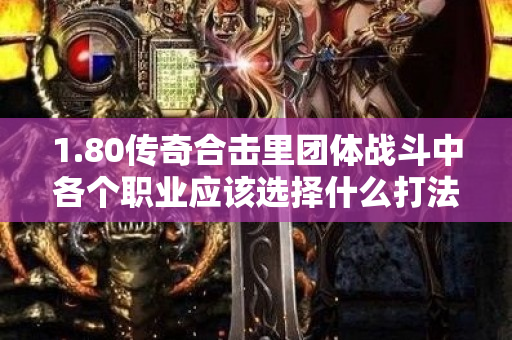 1.80传奇合击里团体战斗中各个职业应该选择什么打法呢-图1