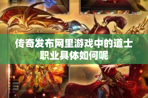 传奇发布网里游戏中的道士职业具体如何呢-图1