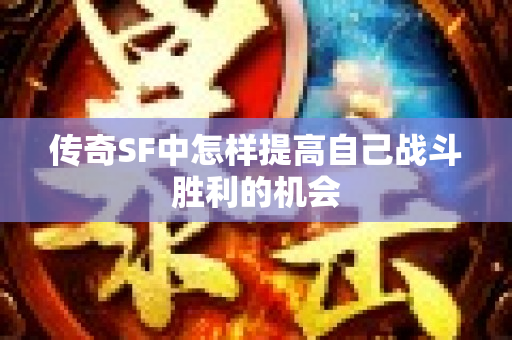 传奇SF中怎样提高自己战斗胜利的机会-图1
