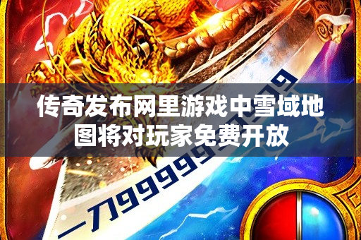 传奇发布网里游戏中雪域地图将对玩家免费开放-图1