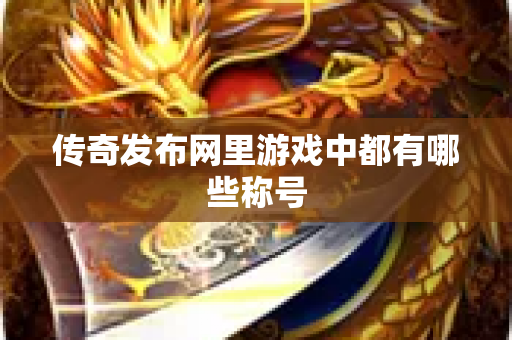 传奇发布网里游戏中都有哪些称号-图1