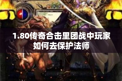 1.80传奇合击里团战中玩家如何去保护法师-图1