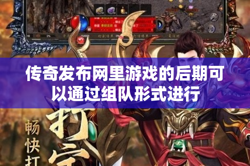 传奇发布网里游戏的后期可以通过组队形式进行-图1