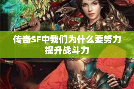 传奇SF中我们为什么要努力提升战斗力-图1